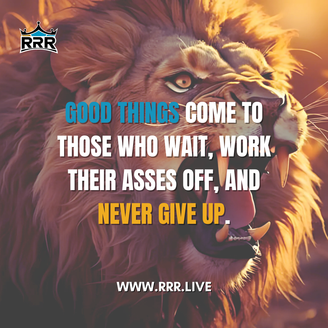 Good things come to those who wait, work their asses off, and never give up.