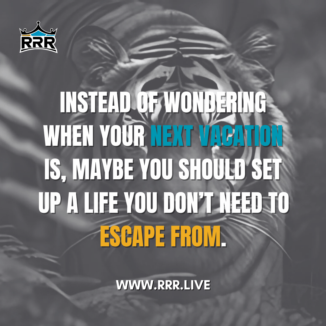 Instead of wondering when your next vacation is, maybe you should set up a life you don’t need to escape from.